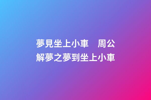 夢見坐上小車　周公解夢之夢到坐上小車